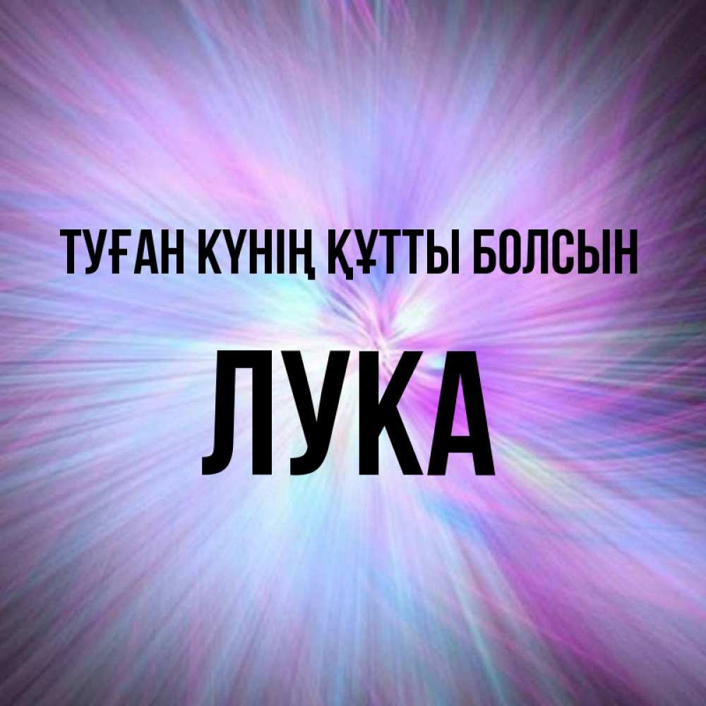 Күн сайын ашық хат с именем, Лука Туған күнің құтты болсын ангельский свет Онлайн тегін жүктеп алу тілектері бар керемет карта 
