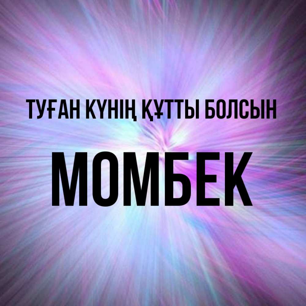 Күн сайын ашық хат с именем, МОМБЕК Туған күнің құтты болсын ангельский свет Онлайн тегін жүктеп алу тілектері бар керемет карта 