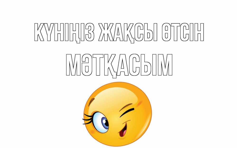 Күн сайын ашық хат с именем, МӘТҚАСЫМ Күніңіз жақсы өтсін чудесный день Онлайн тегін жүктеп алу тілектері бар керемет карта 