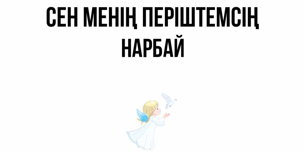 Күн сайын ашық хат с именем, НАРБАЙ Сен менің періштемсің ангел, голубь Онлайн тегін жүктеп алу тілектері бар керемет карта 
