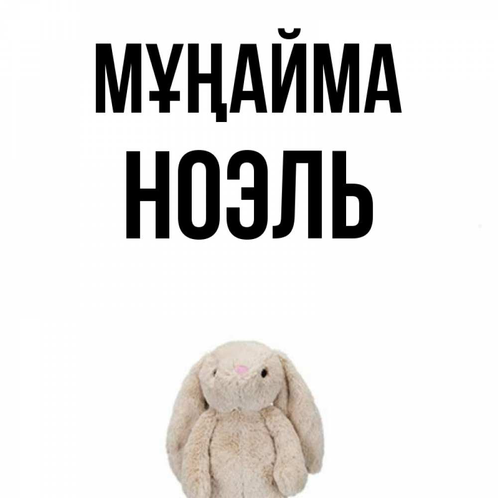 Күн сайын ашық хат с именем, НОЭЛЬ Мұңайма детская игрушка зайчика Онлайн тегін жүктеп алу тілектері бар керемет карта 