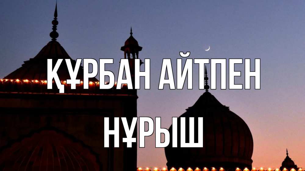 Күн сайын ашық хат с именем, Нұрыш Құрбан айтпен мечеть Онлайн тегін жүктеп алу тілектері бар керемет карта 