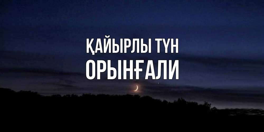 Күн сайын ашық хат с именем, ОРЫНҒАЛИ Қайырлы түн месяц Онлайн тегін жүктеп алу тілектері бар керемет карта 