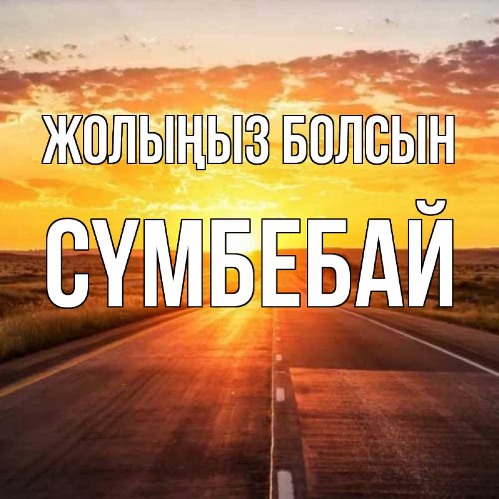 Күн сайын ашық хат с именем, СҮМБЕБАЙ Жолыңыз болсын солнечный свет, закат Онлайн тегін жүктеп алу тілектері бар керемет карта 