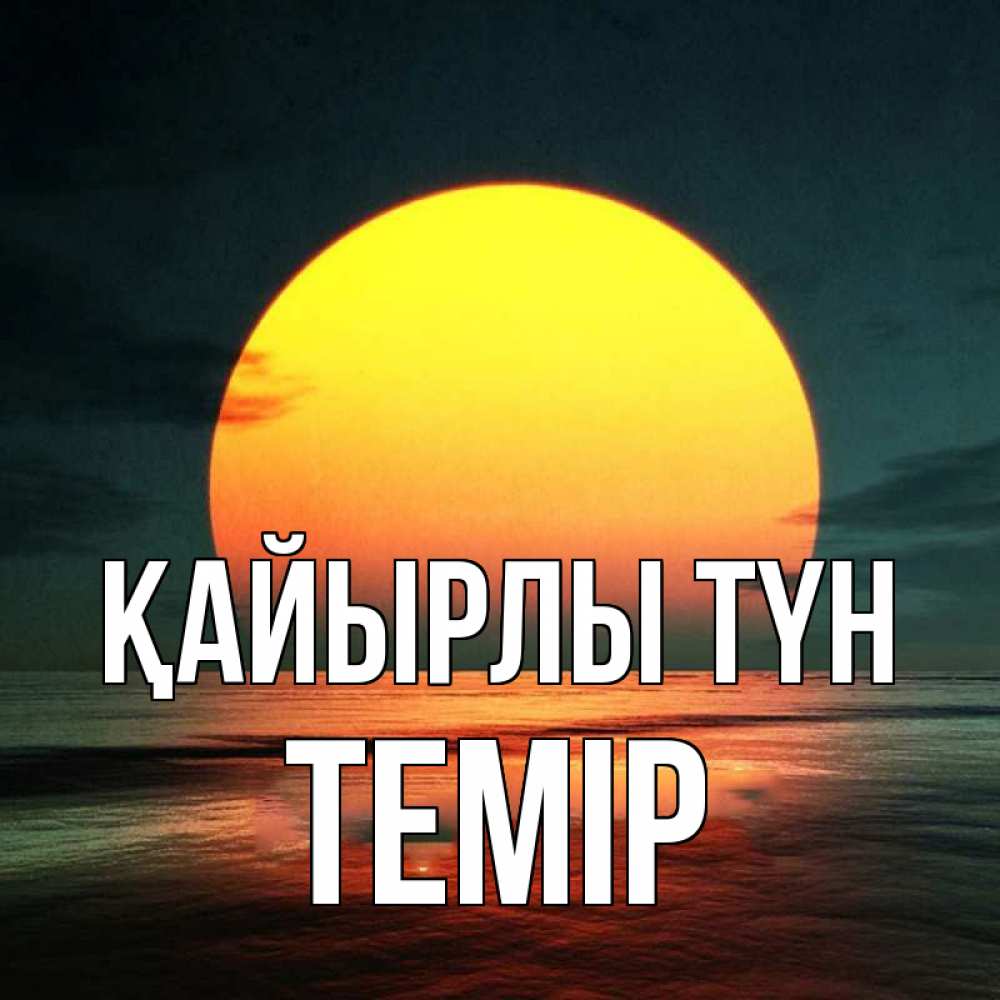 Күн сайын ашық хат с именем, ТЕМІР Қайырлы түн огромный диск солнц Онлайн тегін жүктеп алу тілектері бар керемет карта 