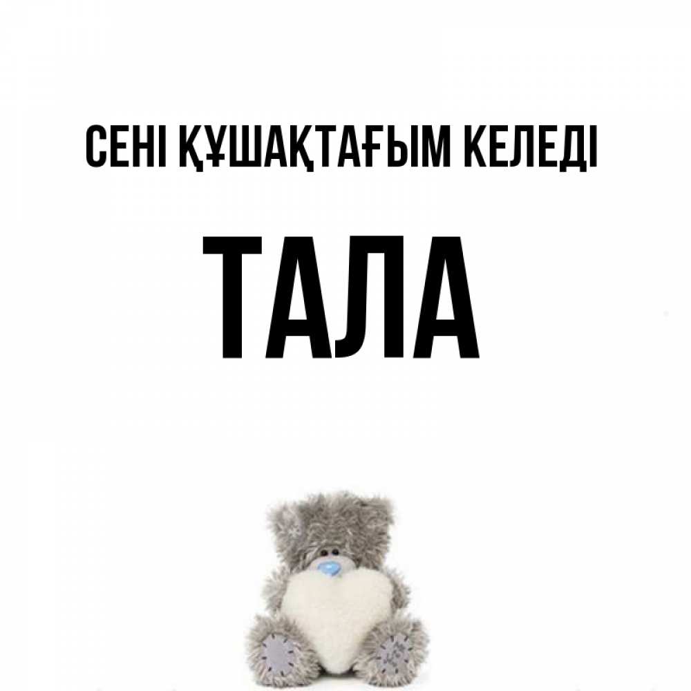 Күн сайын ашық хат с именем, Тала сені құшақтағым келеді медвежонок с сердечком белого цвета Онлайн тегін жүктеп алу тілектері бар керемет карта 