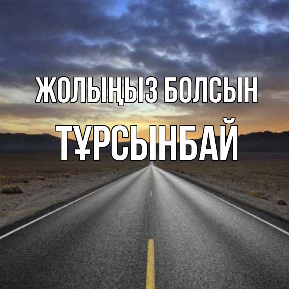 Күн сайын ашық хат с именем, ТҰРСЫНБАЙ Жолыңыз болсын горы на горизонте Онлайн тегін жүктеп алу тілектері бар керемет карта 