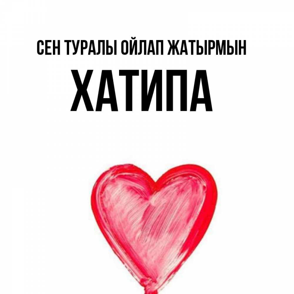 Күн сайын ашық хат с именем, ХАТИПА Сен туралы ойлап жатырмын для влюбленных Онлайн тегін жүктеп алу тілектері бар керемет карта 