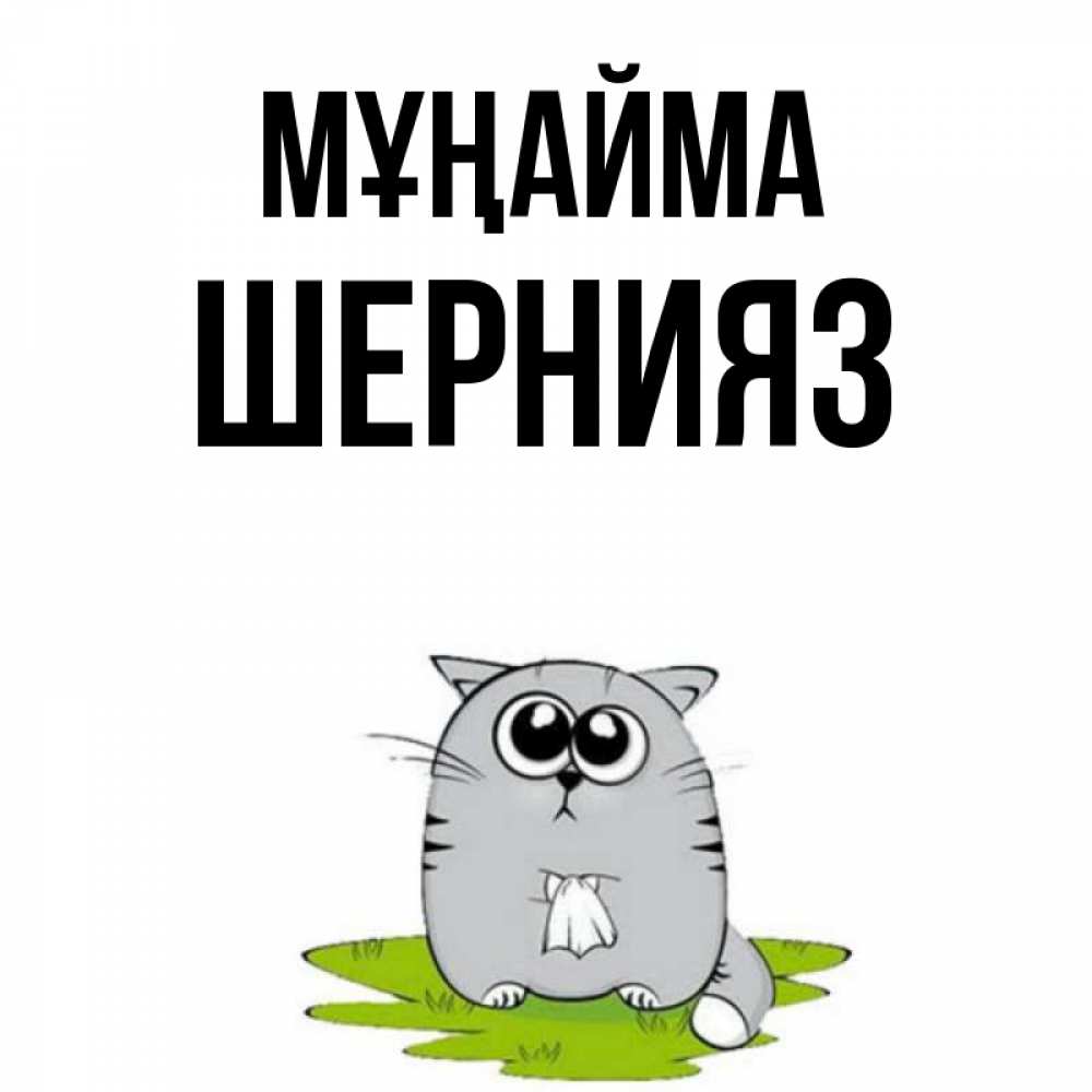 Күн сайын ашық хат с именем, ШЕРНИЯЗ Мұңайма грустный котяра Онлайн тегін жүктеп алу тілектері бар керемет карта 