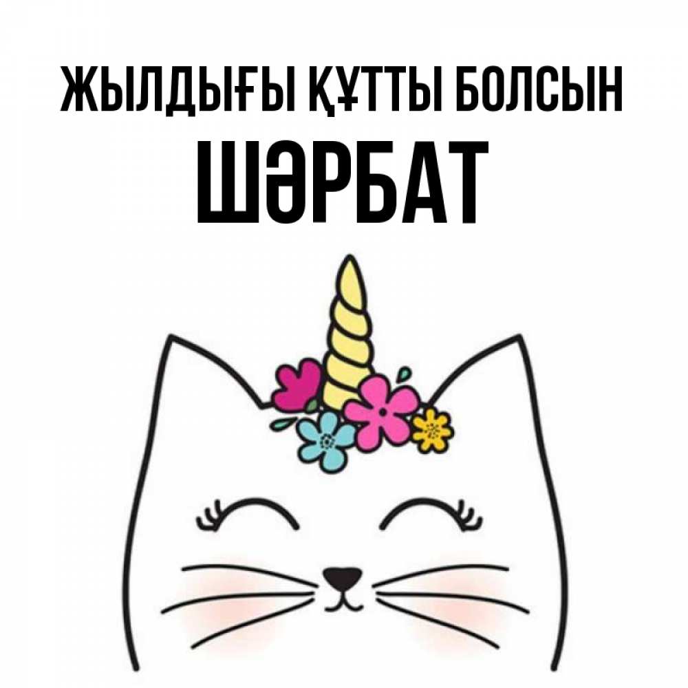 Күн сайын ашық хат с именем, ШӘРБАТ Жылдығы құтты болсын милый кот с одним рожком Онлайн тегін жүктеп алу тілектері бар керемет карта 