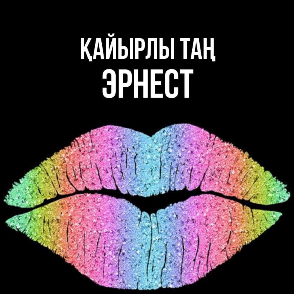 Күн сайын ашық хат с именем, Эрнест Қайырлы таң радужные губы Онлайн тегін жүктеп алу тілектері бар керемет карта 