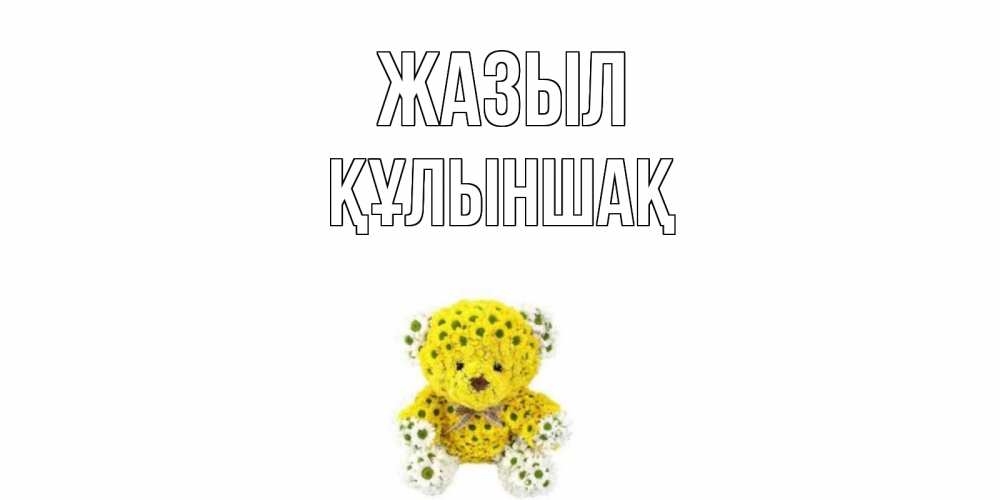 Күн сайын ашық хат с именем, ҚҰЛЫНШАҚ Жазыл мишка Онлайн тегін жүктеп алу тілектері бар керемет карта 