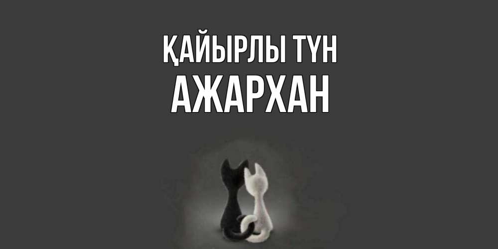 Күн сайын ашық хат с именем, АЖАРХАН Қайырлы түн коты Онлайн тегін жүктеп алу тілектері бар керемет карта 