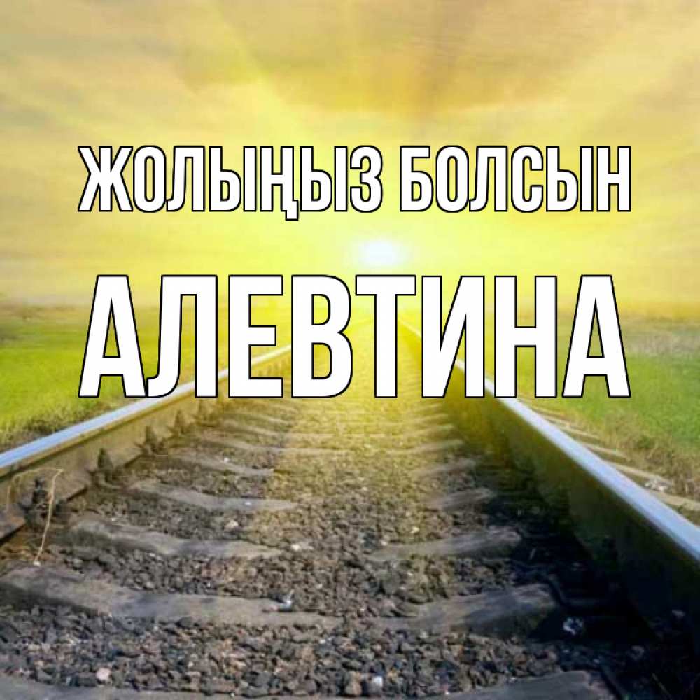 Күн сайын ашық хат с именем, Алевтина Жолыңыз болсын красивая железная дорога Онлайн тегін жүктеп алу тілектері бар керемет карта 