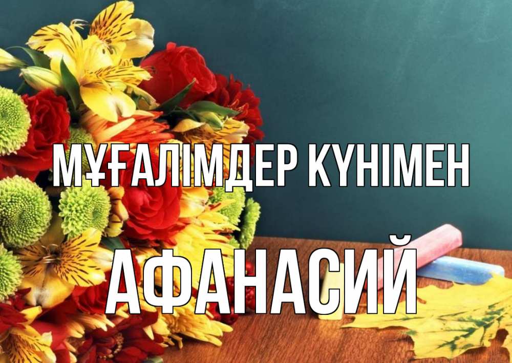 Күн сайын ашық хат с именем, Афанасий Мұғалімдер күнімен цветы, мел Онлайн тегін жүктеп алу тілектері бар керемет карта 