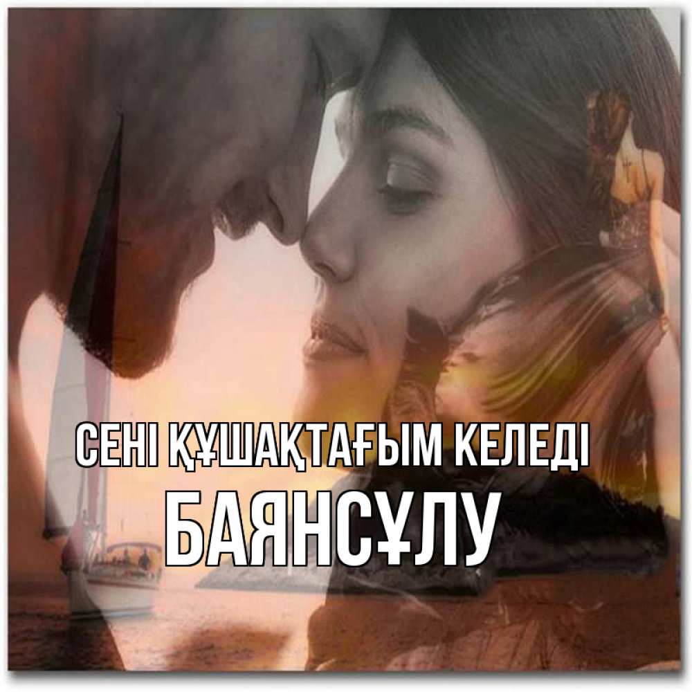 Күн сайын ашық хат с именем, БАЯНСҰЛУ сені құшақтағым келеді возлюбленные Онлайн тегін жүктеп алу тілектері бар керемет карта 