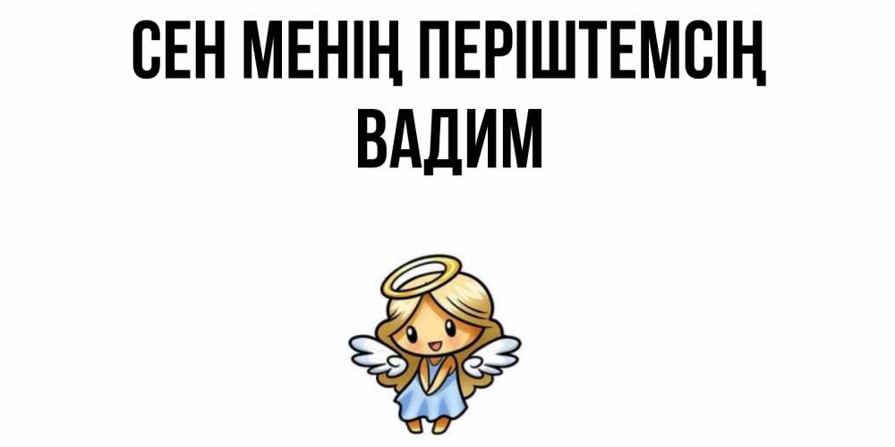 Күн сайын ашық хат с именем, Вадим Сен менің періштемсің ангел Онлайн тегін жүктеп алу тілектері бар керемет карта 