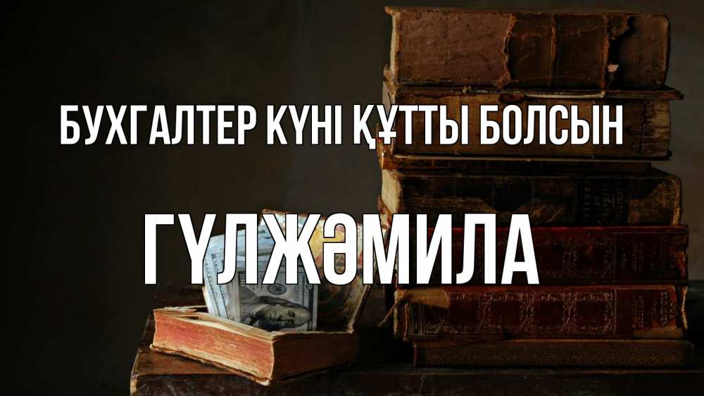 Күн сайын ашық хат с именем, ГҮЛЖӘМИЛА бухгалтер күні құтты болсын с днем бухгалтера Онлайн тегін жүктеп алу тілектері бар керемет карта 