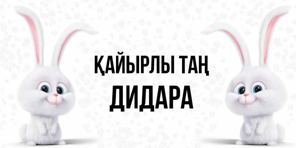 Күн сайын ашық хат с именем, ДИДАРА Қайырлы таң кролики с длинными ушками Онлайн тегін жүктеп алу тілектері бар керемет карта 