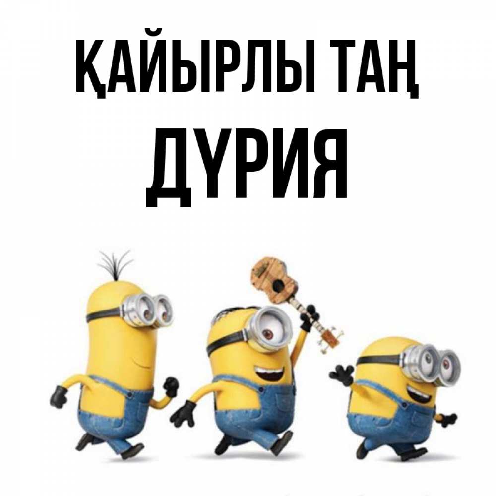 Күн сайын ашық хат с именем, ДҮРИЯ Қайырлы таң миньоны и прекрасное утро Онлайн тегін жүктеп алу тілектері бар керемет карта 