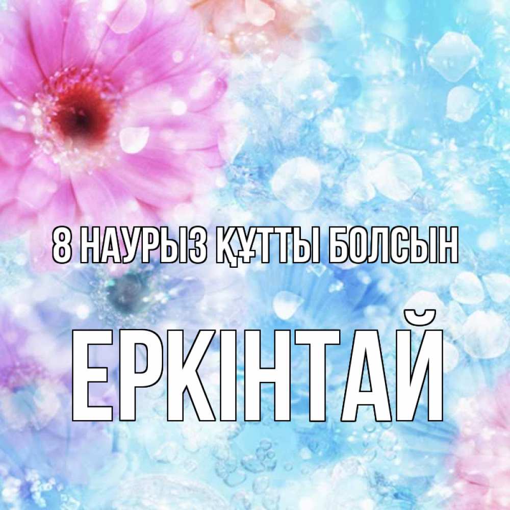 Күн сайын ашық хат с именем, Еркінтай 8 наурыз құтты болсын цветы Онлайн тегін жүктеп алу тілектері бар керемет карта 