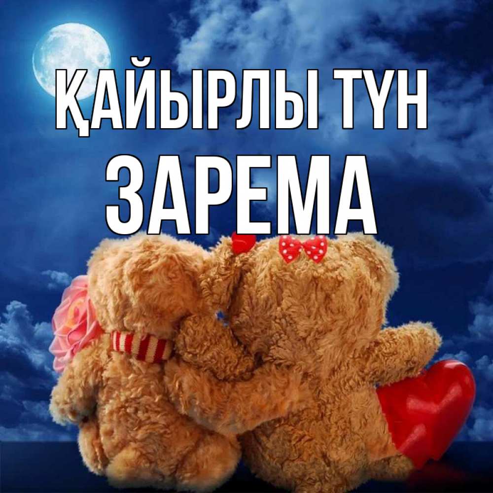 Күн сайын ашық хат с именем, ЗАРЕМА Қайырлы түн плюшевые Онлайн тегін жүктеп алу тілектері бар керемет карта 