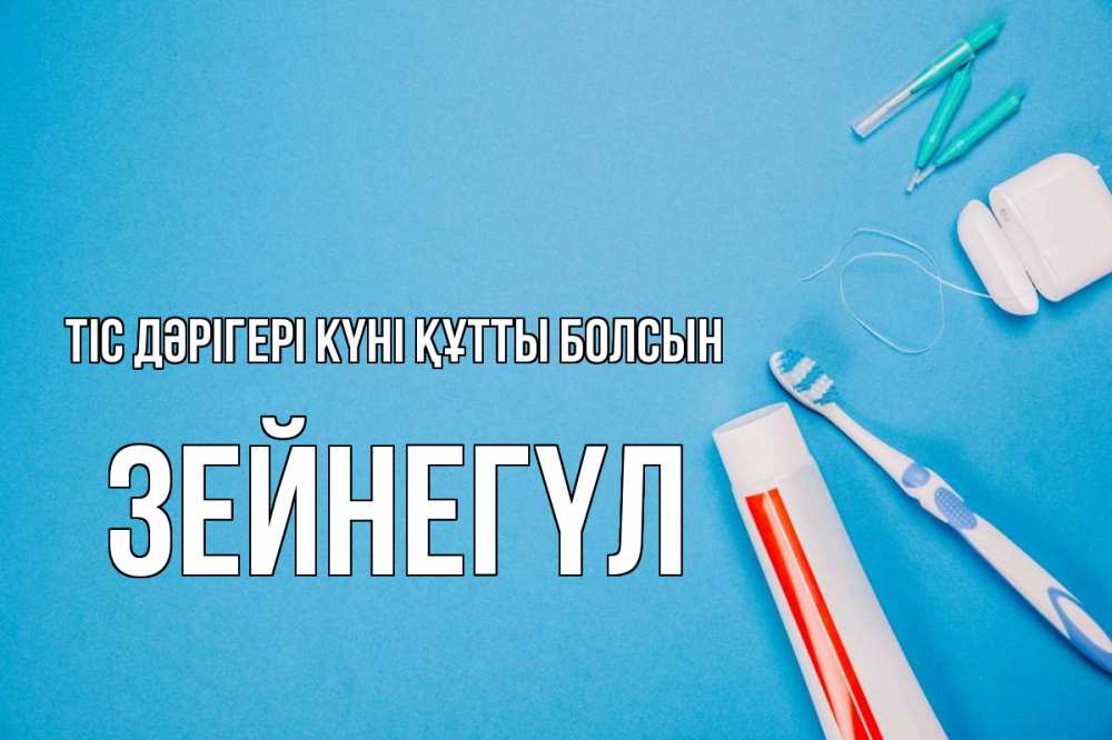 Күн сайын ашық хат с именем, ЗЕЙНЕГҮЛ Тіс дәрігері күні құтты болсын с днем стоматолога Онлайн тегін жүктеп алу тілектері бар керемет карта 