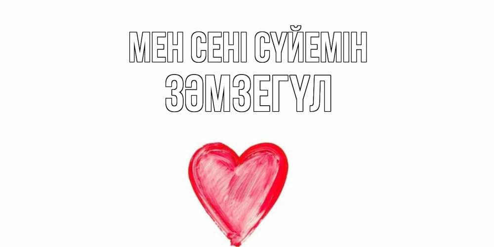 Күн сайын ашық хат с именем, ЗӘМЗЕГҮЛ Мен сені сүйемін сердце, рисунок Онлайн тегін жүктеп алу тілектері бар керемет карта 