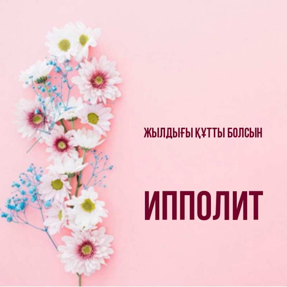 Күн сайын ашық хат с именем, Ипполит Жылдығы құтты болсын Родная моя с днем рождения тебя картинка с цветами белыми и голубыми Онлайн тегін жүктеп алу тілектері бар керемет карта 