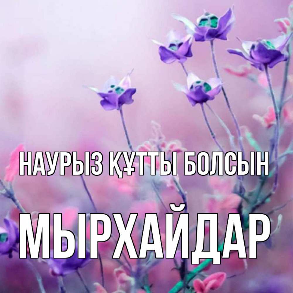 Күн сайын ашық хат с именем, МЫРХАЙДАР Наурыз құтты болсын наурыз  2 Онлайн тегін жүктеп алу тілектері бар керемет карта 
