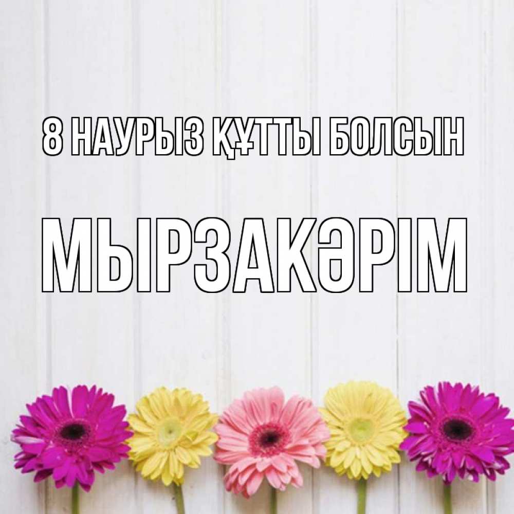 Күн сайын ашық хат с именем, Мырзакәрім 8 наурыз құтты болсын женщинам 1 Онлайн тегін жүктеп алу тілектері бар керемет карта 