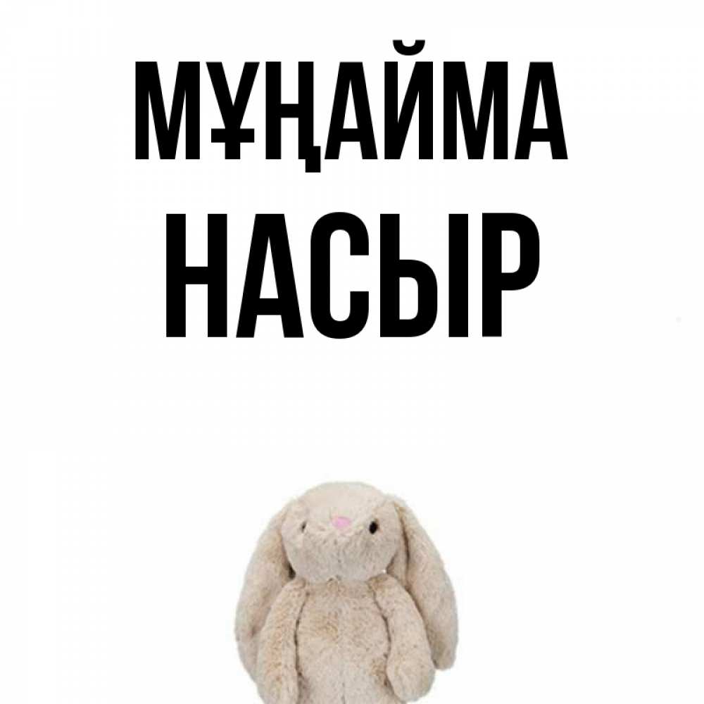 Күн сайын ашық хат с именем, НАСЫР Мұңайма детская игрушка зайчика Онлайн тегін жүктеп алу тілектері бар керемет карта 