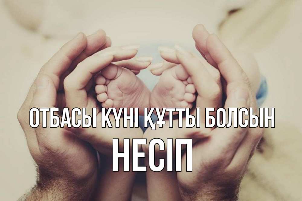Күн сайын ашық хат с именем, НЕСІП отбасы күні құтты болсын Семья, малыш, руки Онлайн тегін жүктеп алу тілектері бар керемет карта 
