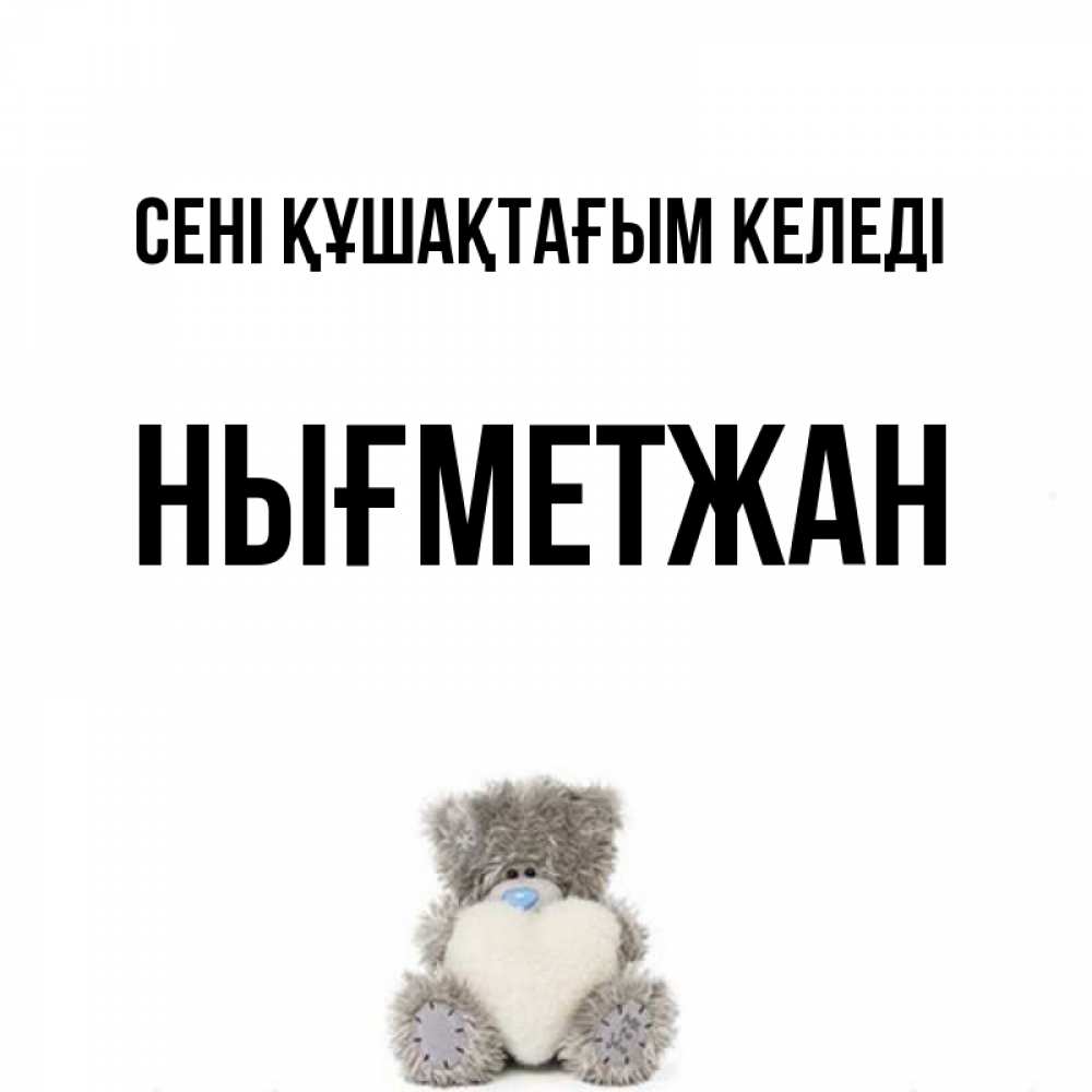 Күн сайын ашық хат с именем, НЫҒМЕТЖАН сені құшақтағым келеді медвежонок с сердечком белого цвета Онлайн тегін жүктеп алу тілектері бар керемет карта 