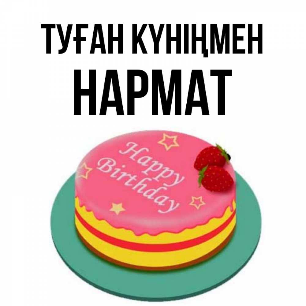 Күн сайын ашық хат с именем, Нармат Туған күніңмен торт, клубника, днюха Онлайн тегін жүктеп алу тілектері бар керемет карта 