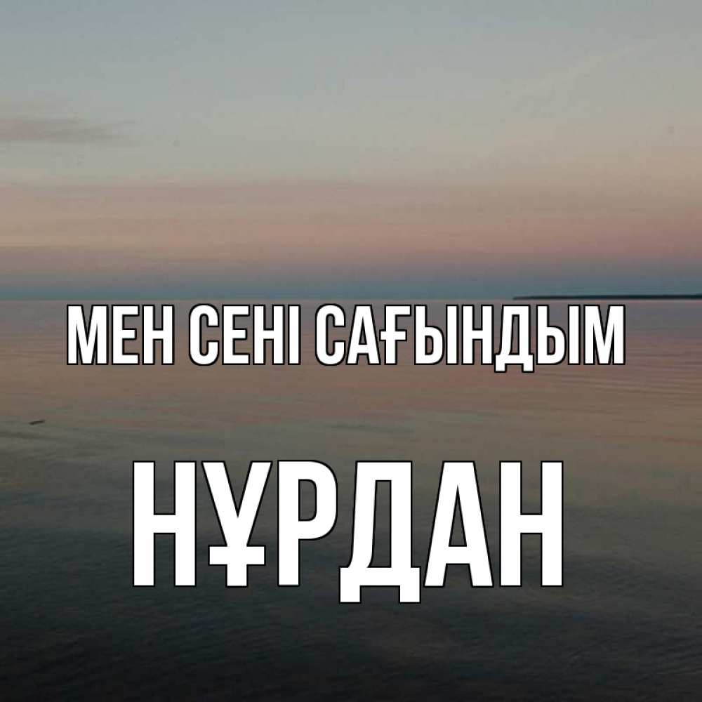 Күн сайын ашық хат с именем, НҰРДАН Мен сені сағындым пусто Онлайн тегін жүктеп алу тілектері бар керемет карта 