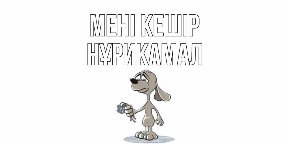 Күн сайын ашық хат с именем, НҰРИКАМАЛ Мені кешір открытка прости меня серый пес Онлайн тегін жүктеп алу тілектері бар керемет карта 