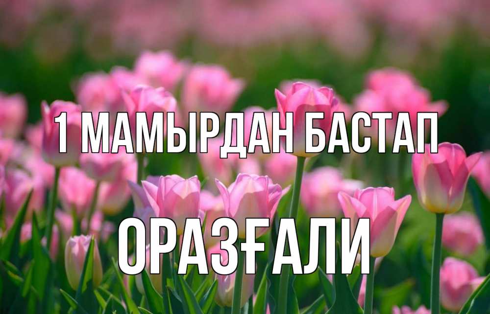 Күн сайын ашық хат с именем, ОРАЗҒАЛИ 1 мамырдан бастап С 1 мая Онлайн тегін жүктеп алу тілектері бар керемет карта 