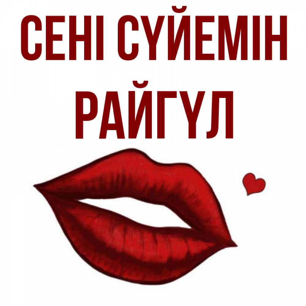 Күн сайын ашық хат с именем, РАЙГҮЛ Сені сүйемін сердечко и губы целуют Онлайн тегін жүктеп алу тілектері бар керемет карта 