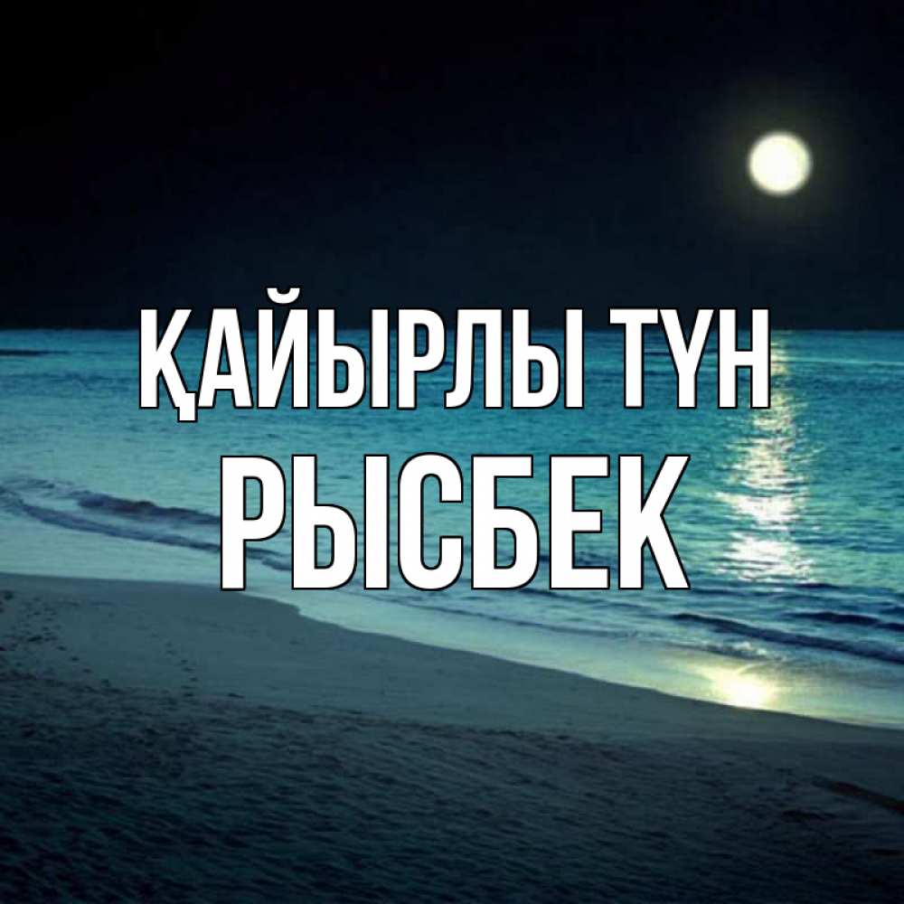 Күн сайын ашық хат с именем, РЫСБЕК Қайырлы түн нежное море ночью Онлайн тегін жүктеп алу тілектері бар керемет карта 