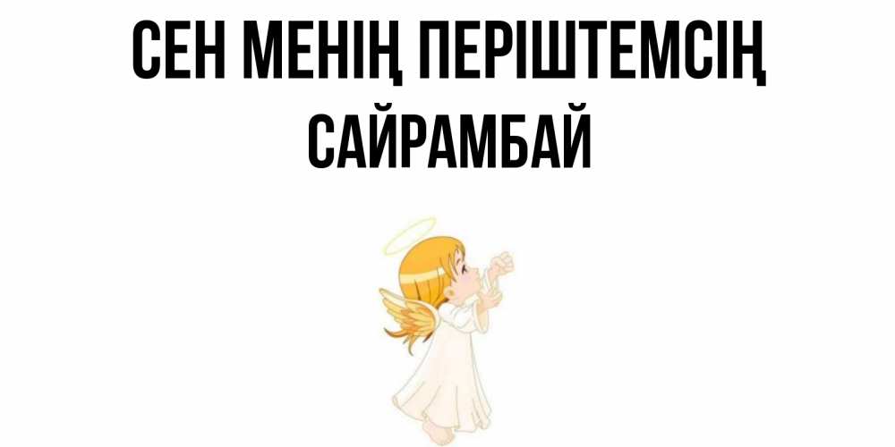 Күн сайын ашық хат с именем, САЙРАМБАЙ Сен менің періштемсің ангел, девочка Онлайн тегін жүктеп алу тілектері бар керемет карта 