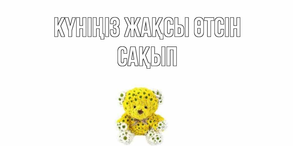 Күн сайын ашық хат с именем, САҚЫП Күніңіз жақсы өтсін позитивного настроения вам Онлайн тегін жүктеп алу тілектері бар керемет карта 