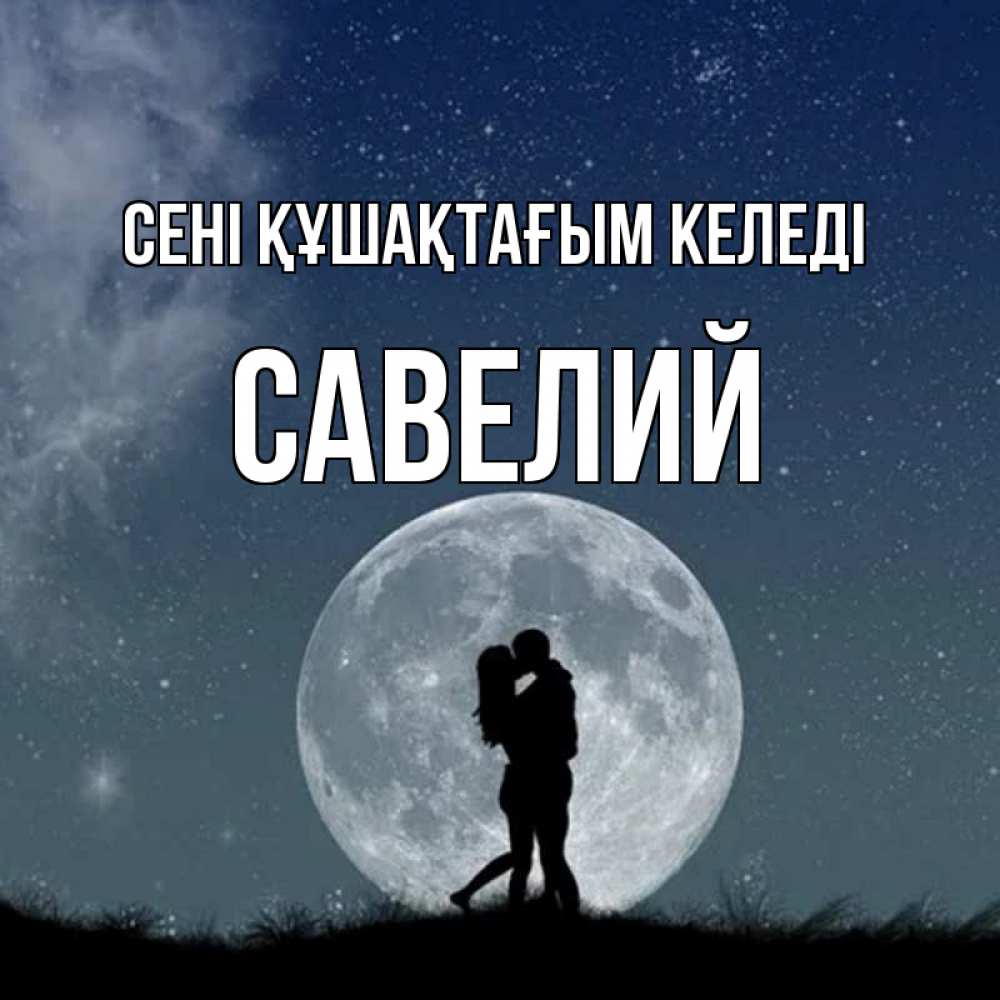 Күн сайын ашық хат с именем, Савелий сені құшақтағым келеді сладкая парочка Онлайн тегін жүктеп алу тілектері бар керемет карта 