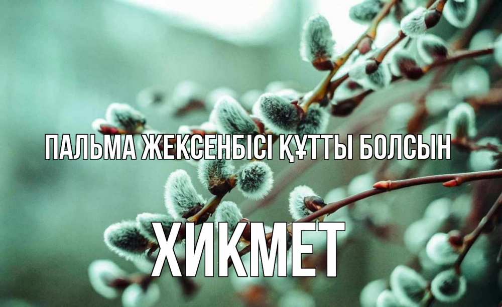 Күн сайын ашық хат с именем, ХИКМЕТ Пальма жексенбісі құтты болсын верба Онлайн тегін жүктеп алу тілектері бар керемет карта 