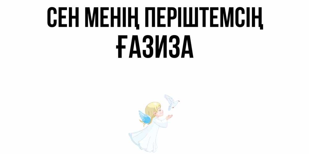 Күн сайын ашық хат с именем, ҒАЗИЗА Сен менің періштемсің ангел, голубь Онлайн тегін жүктеп алу тілектері бар керемет карта 