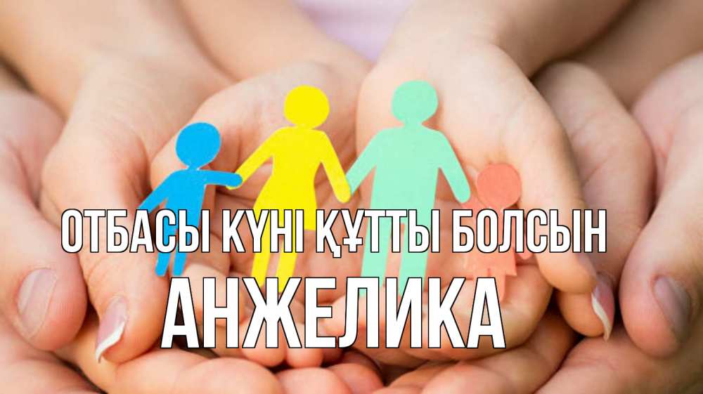 Күн сайын ашық хат с именем, Анжелика отбасы күні құтты болсын Руки, бумага, семья Онлайн тегін жүктеп алу тілектері бар керемет карта 