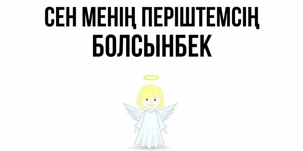Күн сайын ашық хат с именем, Болсынбек Сен менің періштемсің ангел Онлайн тегін жүктеп алу тілектері бар керемет карта 