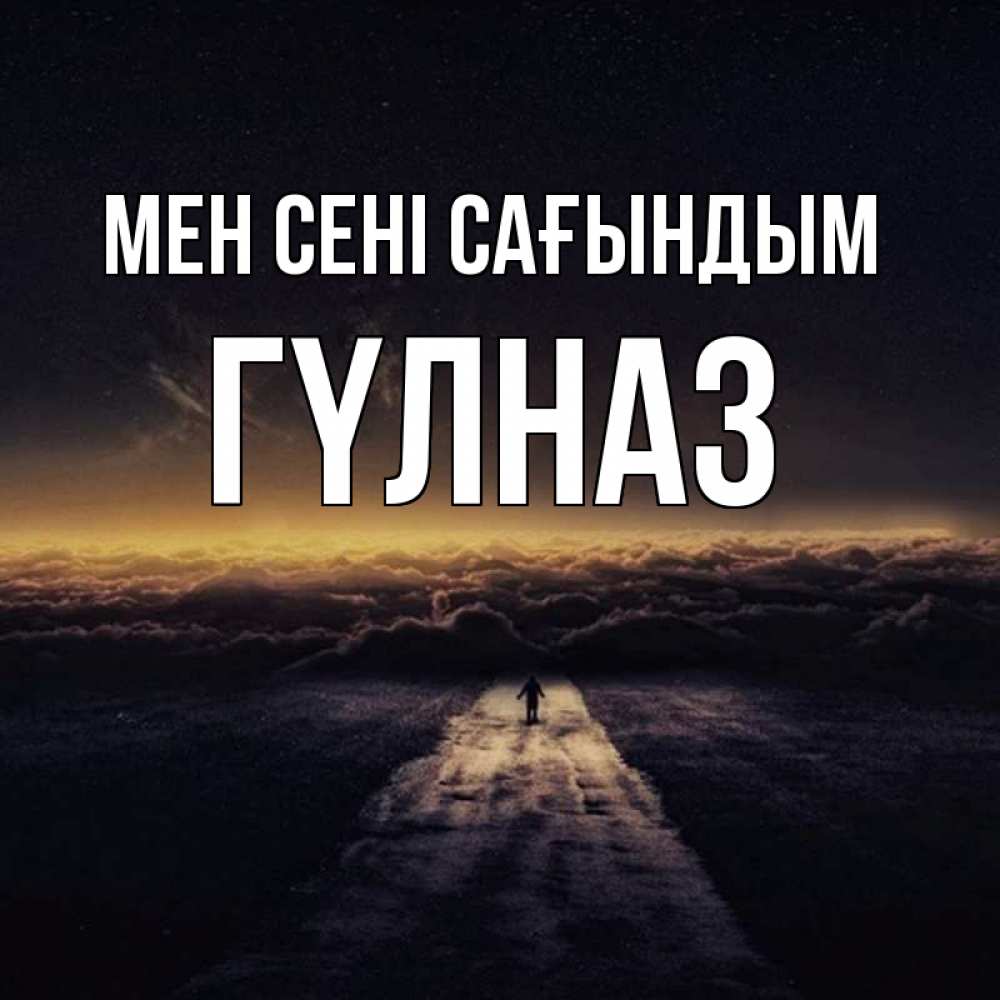 Күн сайын ашық хат с именем, ГҮЛНАЗ Мен сені сағындым идем Онлайн тегін жүктеп алу тілектері бар керемет карта 