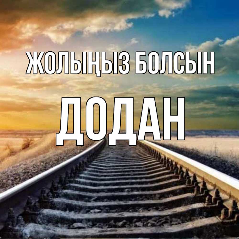 Күн сайын ашық хат с именем, Додан Жолыңыз болсын рельсы уходящие в даль Онлайн тегін жүктеп алу тілектері бар керемет карта 