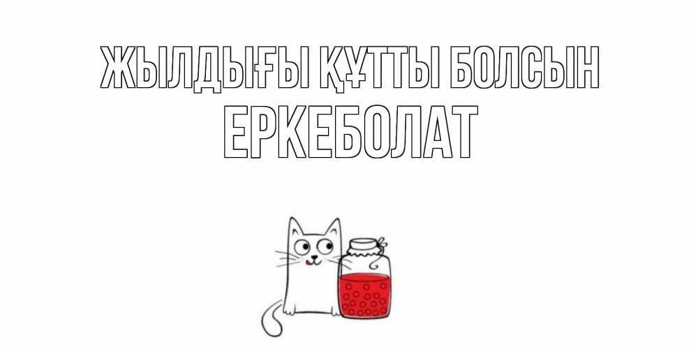Күн сайын ашық хат с именем, Еркеболат Жылдығы құтты болсын кот, варенье Онлайн тегін жүктеп алу тілектері бар керемет карта 